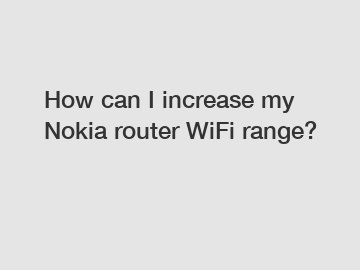 How can I increase my Nokia router WiFi range?