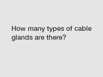 How many types of cable glands are there?