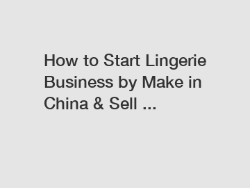 How to Start Lingerie Business by Make in China & Sell ...