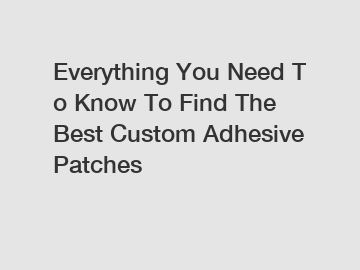 Everything You Need To Know To Find The Best Custom Adhesive Patches