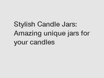 Stylish Candle Jars: Amazing unique jars for your candles