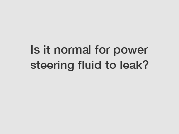 Is it normal for power steering fluid to leak?