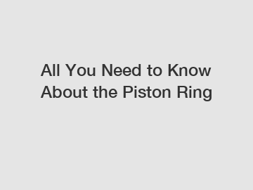 All You Need to Know About the Piston Ring