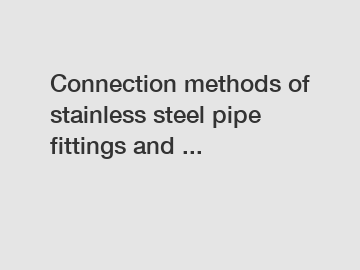 Connection methods of stainless steel pipe fittings and ...