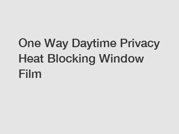 One Way Daytime Privacy Heat Blocking Window Film