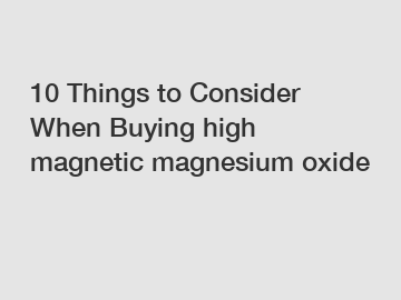 10 Things to Consider When Buying high magnetic magnesium oxide