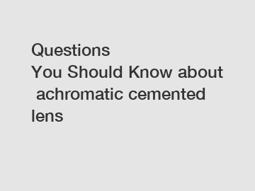 Questions You Should Know about achromatic cemented lens