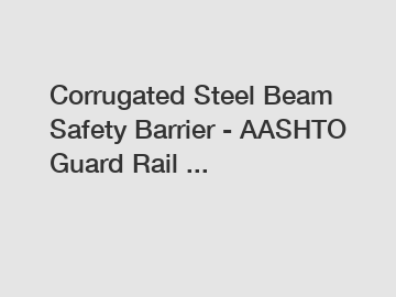 Corrugated Steel Beam Safety Barrier - AASHTO Guard Rail ...