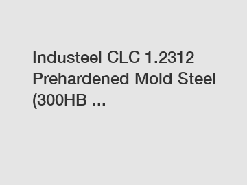 Industeel CLC 1.2312 Prehardened Mold Steel (300HB ...