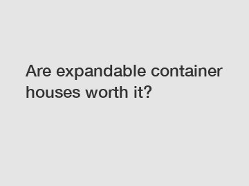 Are expandable container houses worth it?