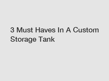 3 Must Haves In A Custom Storage Tank