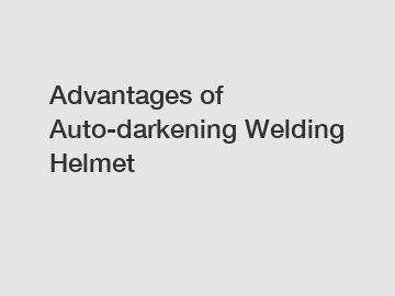 Advantages of Auto-darkening Welding Helmet