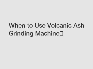 When to Use Volcanic Ash Grinding Machine？