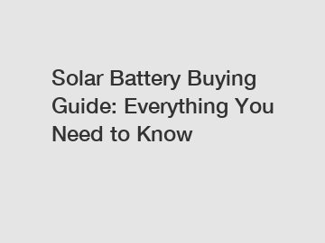 Solar Battery Buying Guide: Everything You Need to Know