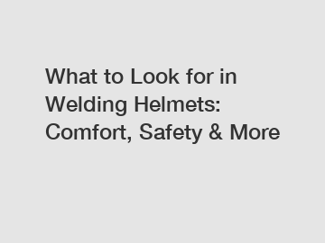 What to Look for in Welding Helmets: Comfort, Safety & More