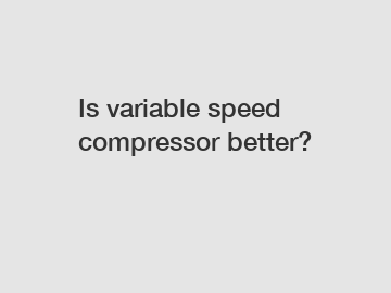 Is variable speed compressor better?