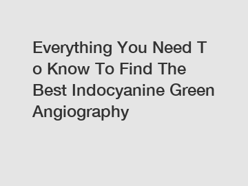 Everything You Need To Know To Find The Best Indocyanine Green Angiography