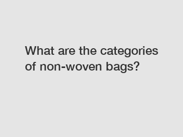 What are the categories of non-woven bags?