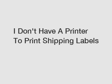 I Don't Have A Printer To Print Shipping Labels