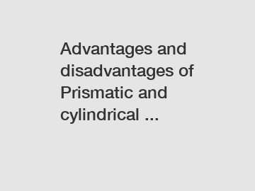 Advantages and disadvantages of Prismatic and cylindrical ...