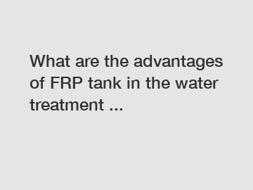 What are the advantages of FRP tank in the water treatment ...