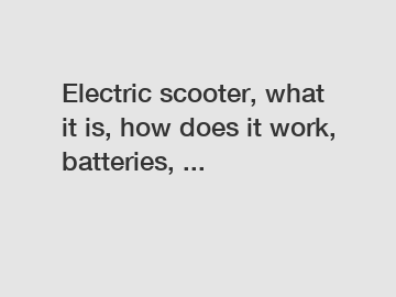 Electric scooter, what it is, how does it work, batteries, ...