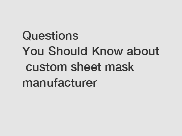 Questions You Should Know about custom sheet mask manufacturer