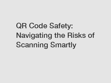 QR Code Safety: Navigating the Risks of Scanning Smartly