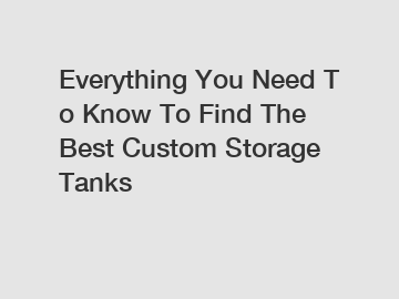 Everything You Need To Know To Find The Best Custom Storage Tanks Everything You Need To Know To Find The Best Custom Storage Tanks