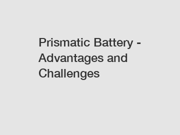 Prismatic Battery - Advantages and Challenges