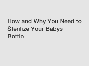 How and Why You Need to Sterilize Your Babys Bottle