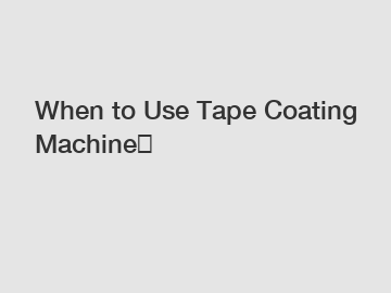 When to Use Tape Coating Machine？