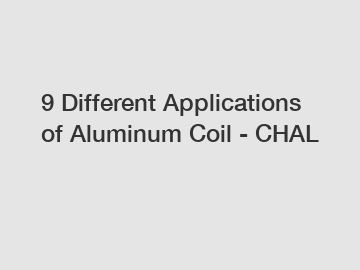 9 Different Applications of Aluminum Coil - CHAL