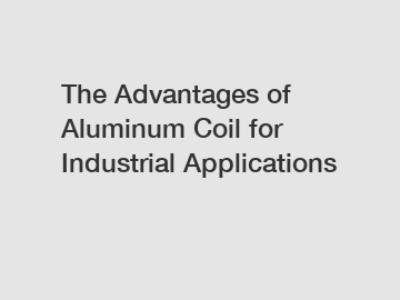 The Advantages of Aluminum Coil for Industrial Applications