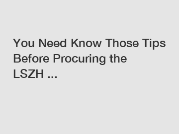 You Need Know Those Tips Before Procuring the LSZH ...