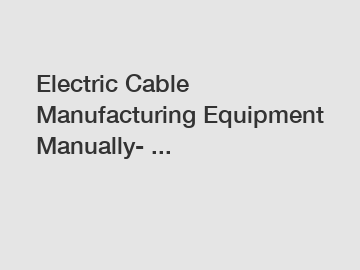 Electric Cable Manufacturing Equipment Manually- ...