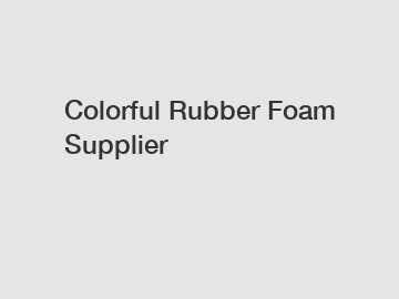 Colorful Rubber Foam Supplier