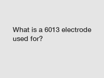 What is a 6013 electrode used for?