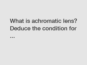 What is achromatic lens? Deduce the condition for ...