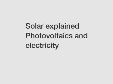 Solar explained Photovoltaics and electricity