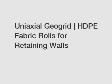 Uniaxial Geogrid | HDPE Fabric Rolls for Retaining Walls