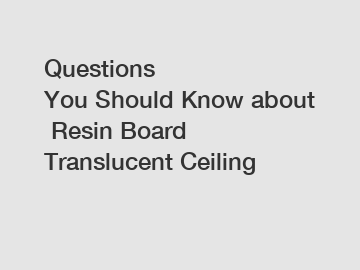 Questions You&nbsp;Should&nbsp;Know&nbsp;about&nbsp;Resin Board Translucent Ceiling