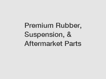 Premium Rubber, Suspension, & Aftermarket Parts