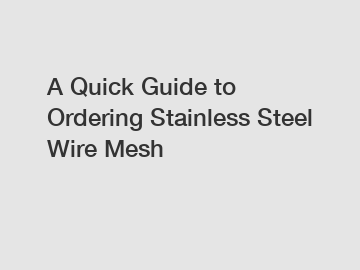 A Quick Guide to Ordering Stainless Steel Wire Mesh