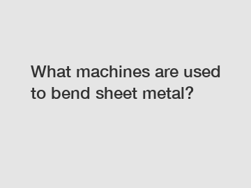 What machines are used to bend sheet metal?