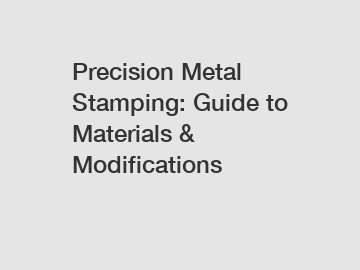 Precision Metal Stamping: Guide to Materials & Modifications