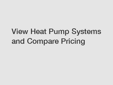 View Heat Pump Systems and Compare Pricing