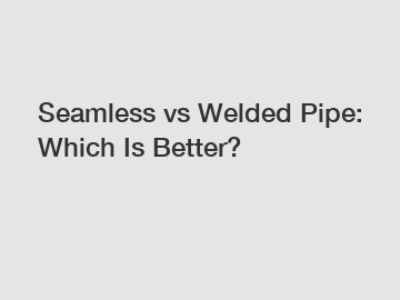 Seamless vs Welded Pipe: Which Is Better?