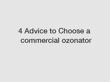 4&nbsp;Advice&nbsp;to&nbsp;Choose&nbsp;a&nbsp;commercial ozonator