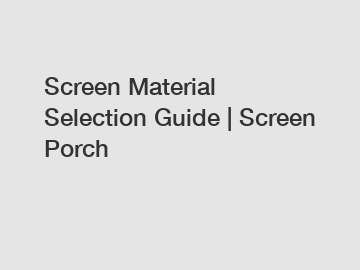 Screen Material Selection Guide | Screen Porch